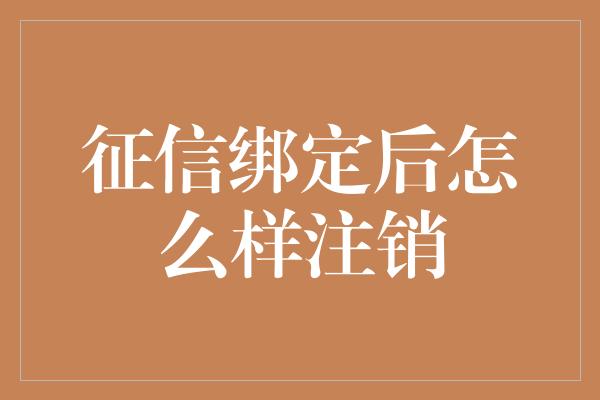 征信绑定后怎么样注销