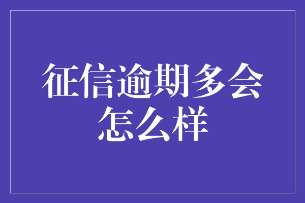 征信逾期多会怎么样