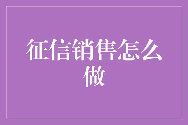 征信销售怎么做