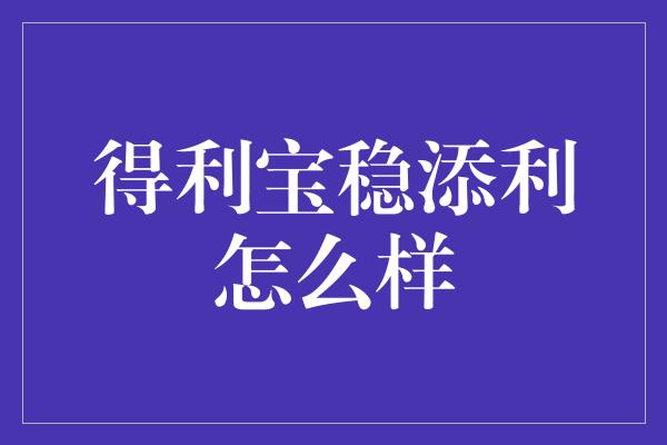 得利宝稳添利怎么样