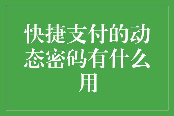 快捷支付的动态密码有什么用