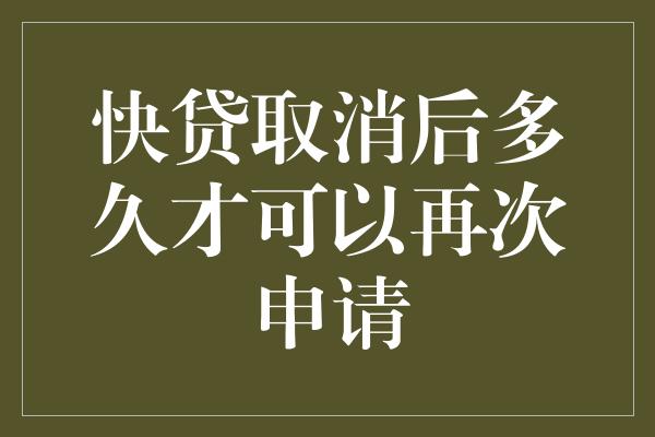 快贷取消后多久才可以再次申请