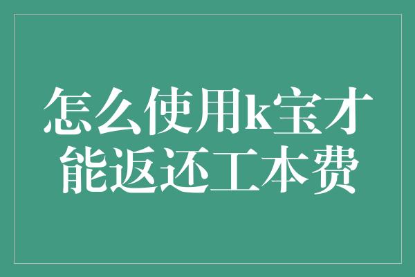 怎么使用k宝才能返还工本费