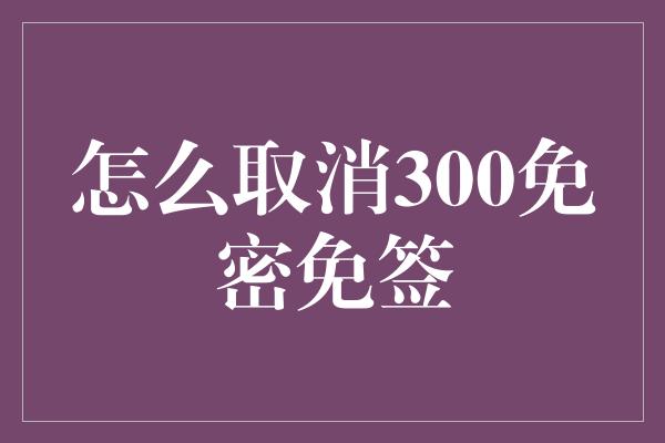 怎么取消300免密免签