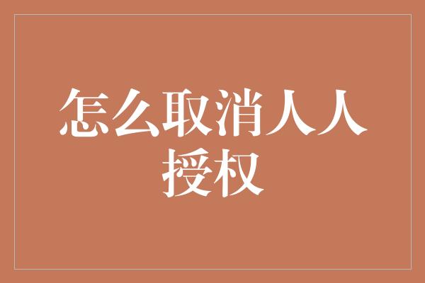 怎么取消人人授权