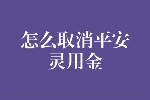 怎么取消平安灵用金