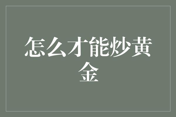 怎么才能炒黄金