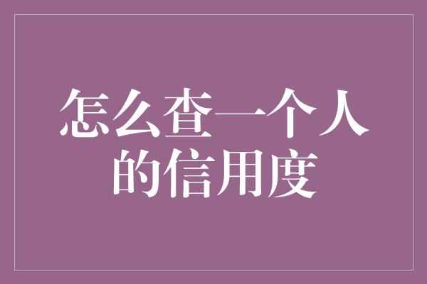 怎么查一个人的信用度