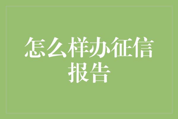 怎么样办征信报告