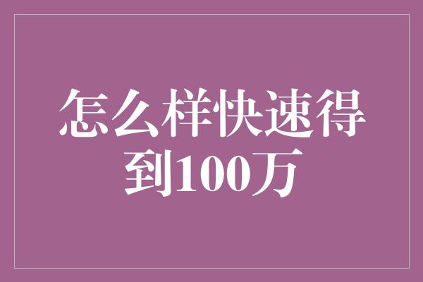 怎么样快速得到100万