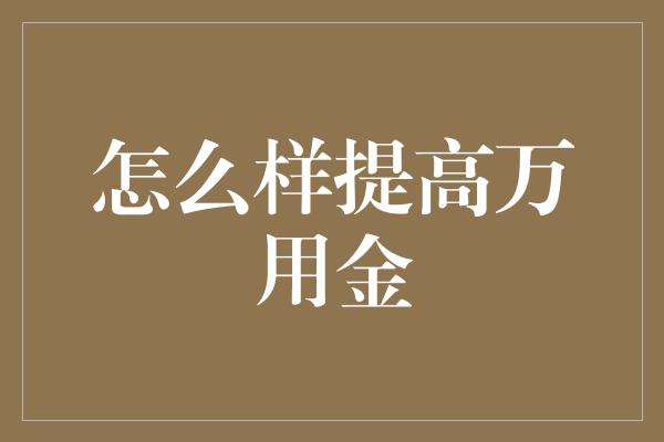 怎么样提高万用金