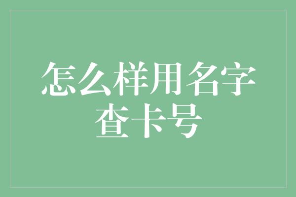 怎么样用名字查卡号