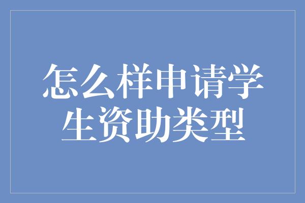 怎么样申请学生资助类型