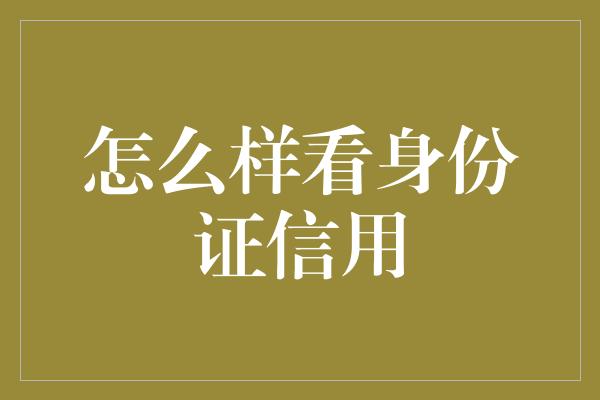 怎么样看身份证信用