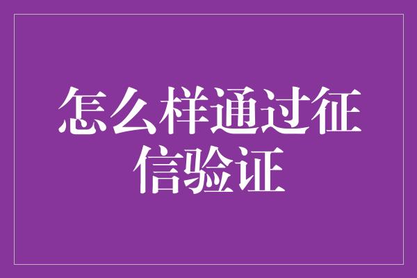 怎么样通过征信验证