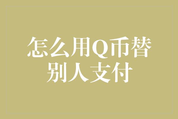 怎么用Q币替别人支付