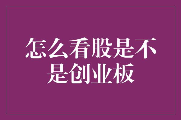 怎么看股是不是创业板