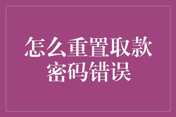 怎么重置取款密码错误