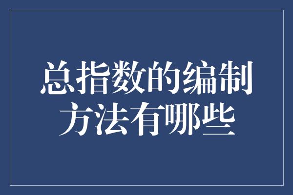 总指数的编制方法有哪些