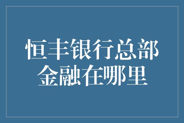 恒丰银行总部金融在哪里