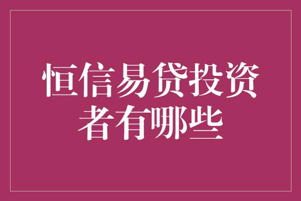 恒信易贷投资者有哪些