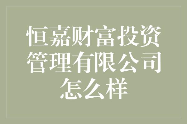 恒嘉财富投资管理有限公司怎么样