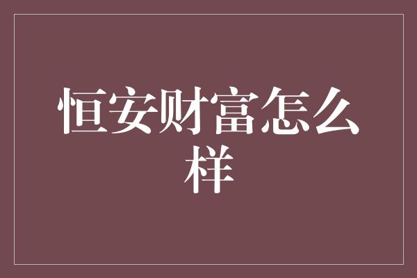 恒安财富怎么样