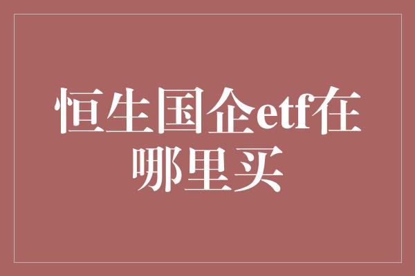 恒生国企etf在哪里买