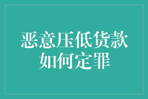 恶意压低货款如何定罪