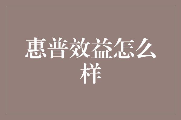 惠普效益怎么样