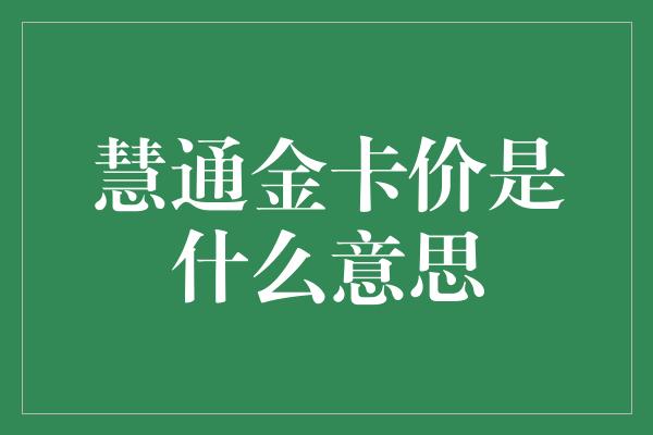 慧通金卡价是什么意思