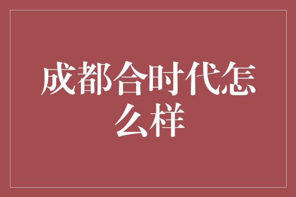 成都合时代怎么样