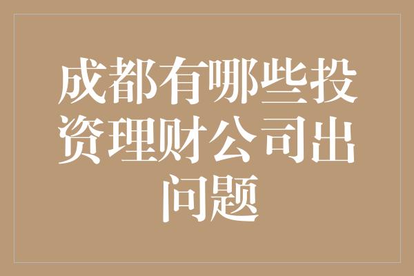 成都有哪些投资理财公司出问题