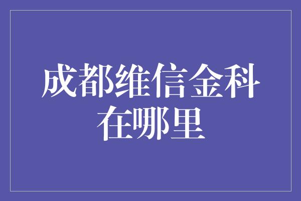 成都维信金科在哪里