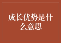 成长优势是什么鬼？别逗了，这玩意儿能吃吗？