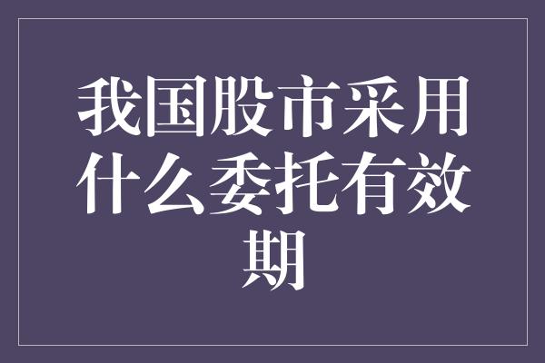 我国股市采用什么委托有效期