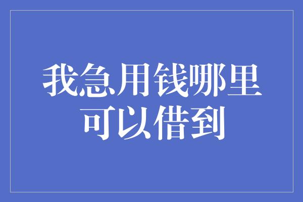 我急用钱哪里可以借到