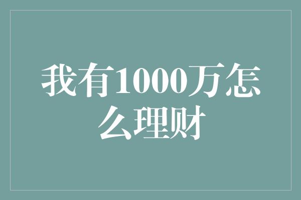 我有1000万怎么理财