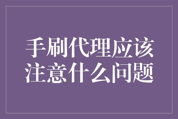 手刷代理应该注意什么问题