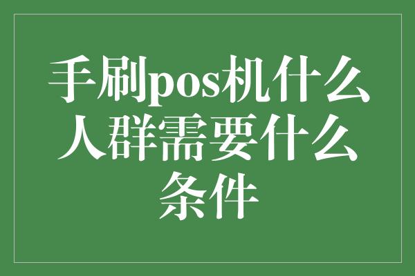 手刷pos机什么人群需要什么条件