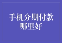 想知道手机分期付款哪家好？这里给你答案！