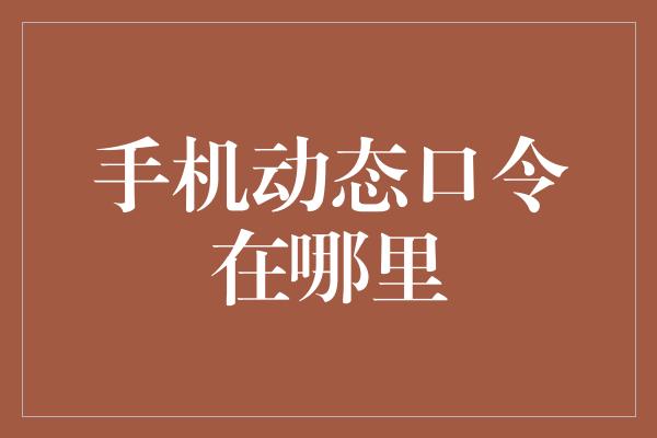 手机动态口令在哪里