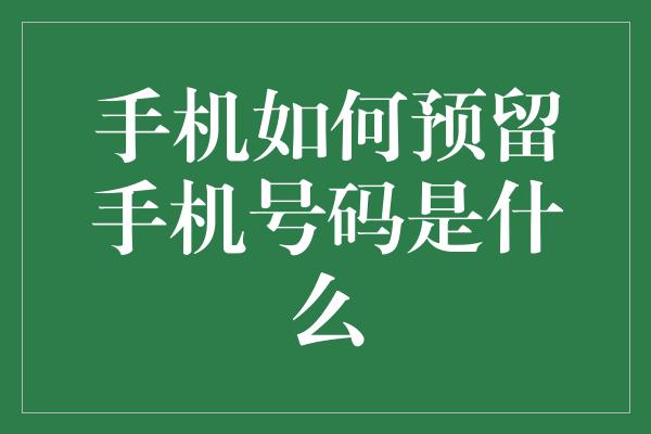 手机如何预留手机号码是什么