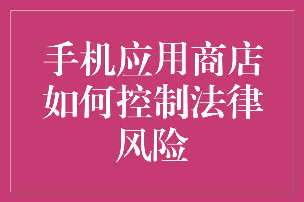 手机应用商店如何控制法律风险