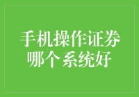 手机操作证券哪个系统好？看这篇就够了！