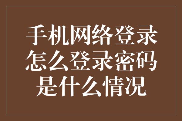 手机网络登录怎么登录密码是什么情况