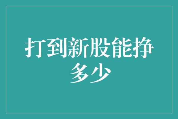 打到新股能挣多少