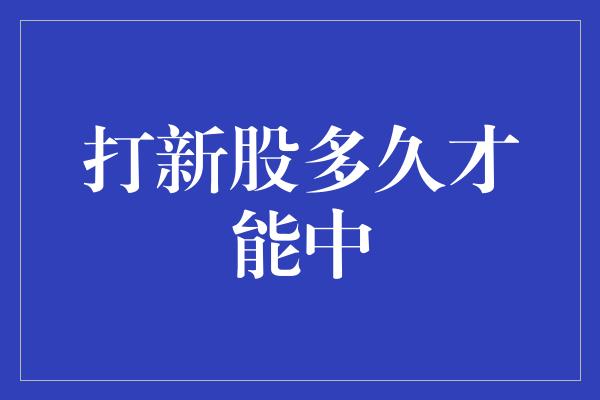 打新股多久才能中