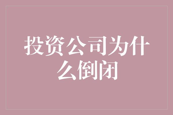 投资公司为什么倒闭