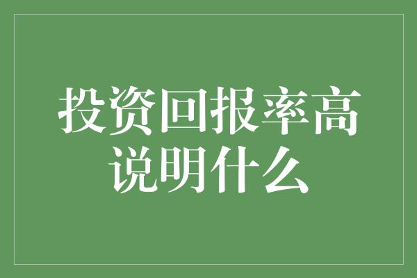 投资回报率高说明什么